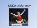 McKayla Maroney. Who is McKayla Maroney? 17 year old gymnast Number one vaulter in the World. Silver and Gold Medal Olympian.