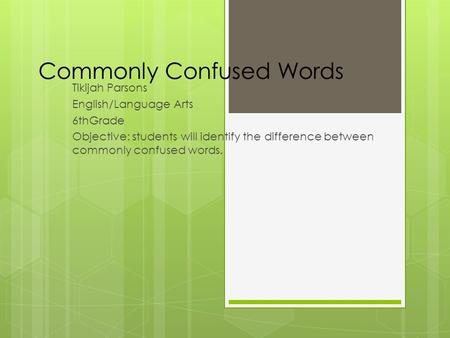 Commonly Confused Words Tikijah Parsons English/Language Arts 6thGrade Objective: students will identify the difference between commonly confused words.