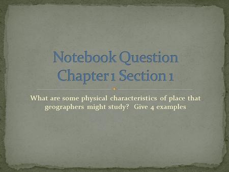 What are some physical characteristics of place that geographers might study? Give 4 examples.