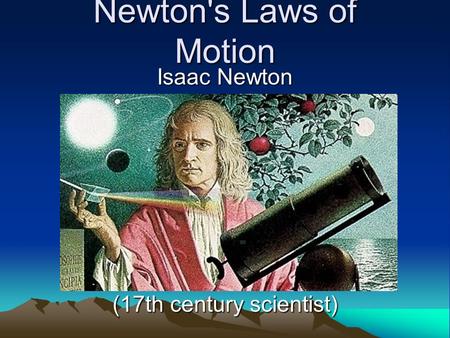 Newton's Laws of Motion Isaac Newton (17th century scientist)