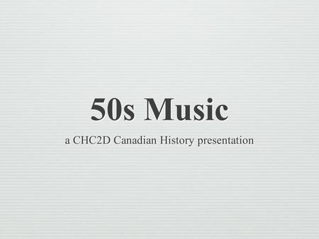 50s Music a CHC2D Canadian History presentation.