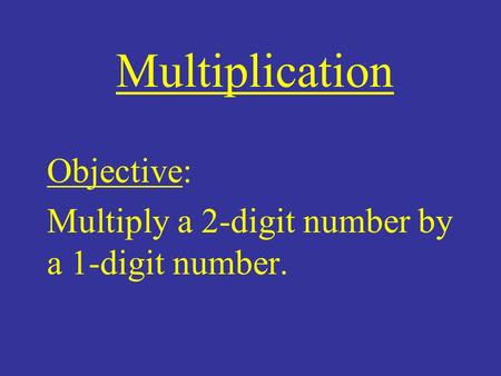 Multiplication Objective: Multiply a 2-digit number by a 1-digit number.