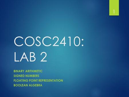 COSC2410: LAB 2 BINARY ARITHMETIC SIGNED NUMBERS FLOATING POINT REPRESENTATION BOOLEAN ALGEBRA 1.