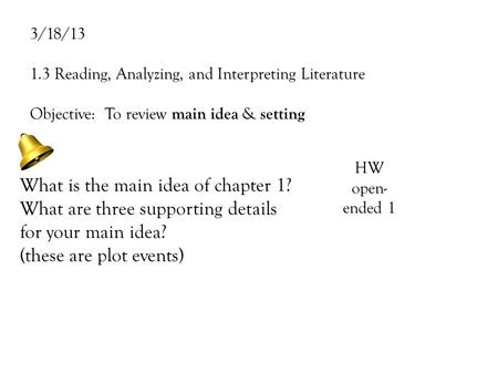 3/18/13 1.3 Reading, Analyzing, and Interpreting Literature Objective: To review main idea & setting What is the main idea of chapter 1? What are three.