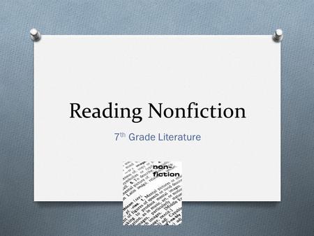 Reading Nonfiction 7 th Grade Literature. Nonfiction O Nonfiction is a type of writing that deals with real people, places, and events. O Includes things.