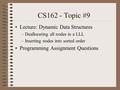 CS162 - Topic #9 Lecture: Dynamic Data Structures –Deallocating all nodes in a LLL –Inserting nodes into sorted order Programming Assignment Questions.