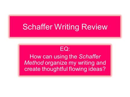 Schaffer Writing Review EQ: How can using the Schaffer Method organize my writing and create thoughtful flowing ideas?