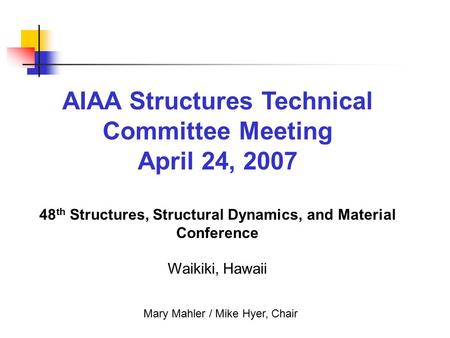 AIAA Structures Technical Committee Meeting April 24, 2007 48 th Structures, Structural Dynamics, and Material Conference Waikiki, Hawaii Mary Mahler /