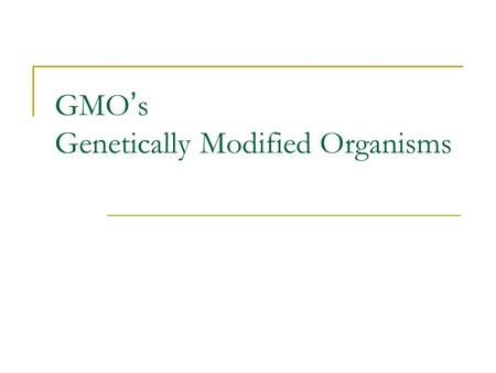 GMO ’ s Genetically Modified Organisms. What are GMO ’ s? GMOs are organisms whose genetic material has been manipulated by genetic engineering techniques.