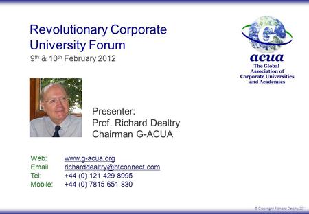 © Copyright Richard Dealtry 2011 9 th & 10 th February 2012 Revolutionary Corporate University Forum Web: