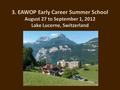 3. EAWOP Early Career Summer School August 27 to September 1, 2012 Lake Lucerne, Switzerland.