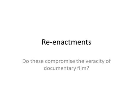 Re-enactments Do these compromise the veracity of documentary film?