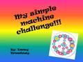 My simple machine challenge!!! By: Emmy Treadway.