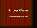 Purpose Clauses I am teaching you this so that you know it.