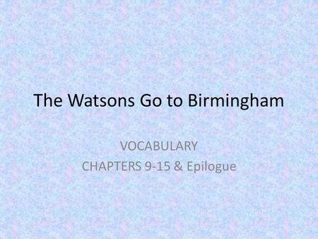 The Watsons Go to Birmingham VOCABULARY CHAPTERS 9-15 & Epilogue.