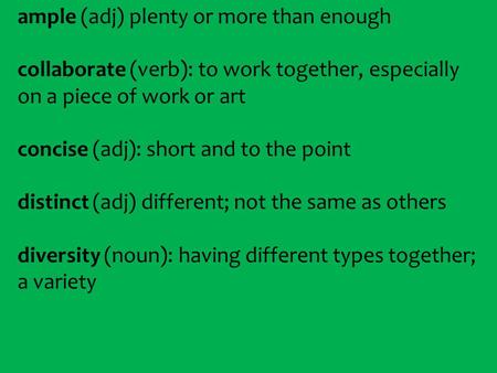 Ample (adj) plenty or more than enough collaborate (verb): to work together, especially on a piece of work or art concise (adj): short and to the point.