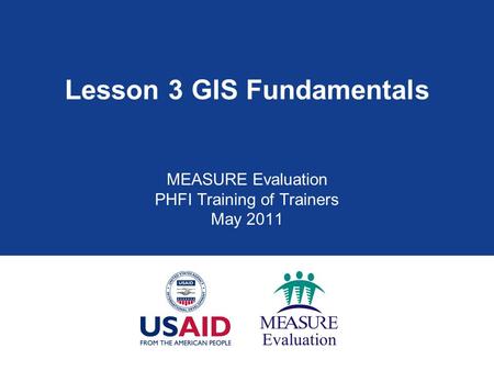 Lesson 3 GIS Fundamentals MEASURE Evaluation PHFI Training of Trainers May 2011.