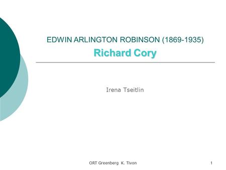 ORT Greenberg K. Tivon1 Richard Cory EDWIN ARLINGTON ROBINSON (1869-1935) Richard Cory Irena Tseitlin.