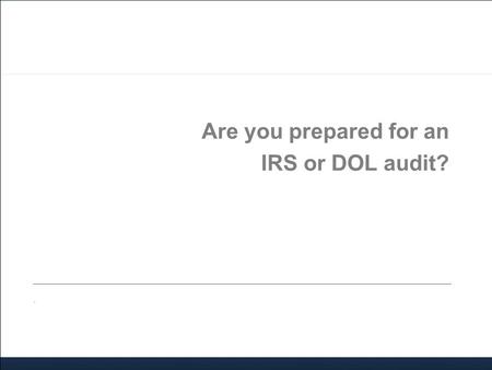 Are you prepared for an IRS or DOL audit?.. Agenda 2014 IRS/DOL audit activity Areas of audit focus Received an audit letter? Now what? Working with an.