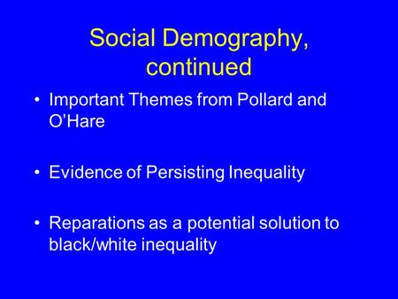 Social Demography, continued Important Themes from Pollard and O’Hare Evidence of Persisting Inequality Reparations as a potential solution to black/white.