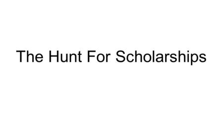 The Hunt For Scholarships. The Scholarship Winner Profile Four Year College Full Time Student STEM Major Good Grades Good Test Scores Selective and Expensive.