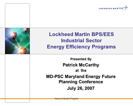 Heavy Industry Program Lockheed Martin BPS/EES Industrial Sector Energy Efficiency Programs Presented By Patrick McCarthy at the MD-PSC Maryland Energy.