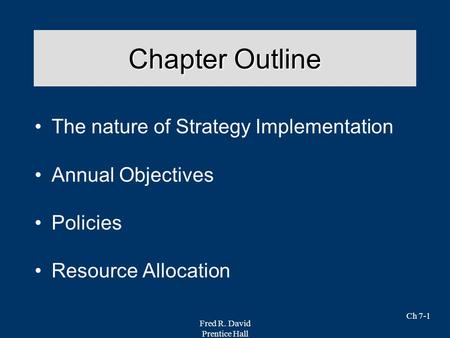 Fred R. David Prentice Hall Ch 7-1 Chapter Outline The nature of Strategy Implementation Annual Objectives Policies Resource Allocation.