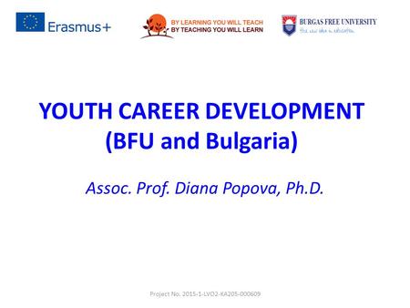 YOUTH CAREER DEVELOPMENT (BFU and Bulgaria) Assoc. Prof. Diana Popova, Ph.D. Project No. 2015-1-LVO2-KA205-000609.