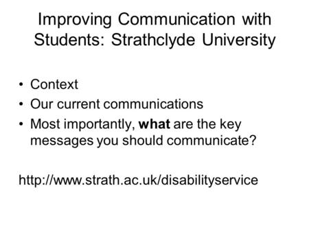 Improving Communication with Students: Strathclyde University Context Our current communications Most importantly, what are the key messages you should.