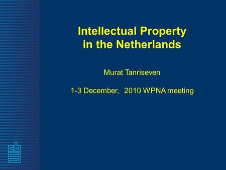 Intellectual Property in the Netherlands Murat Tanriseven 1-3 December, 2010 WPNA meeting.