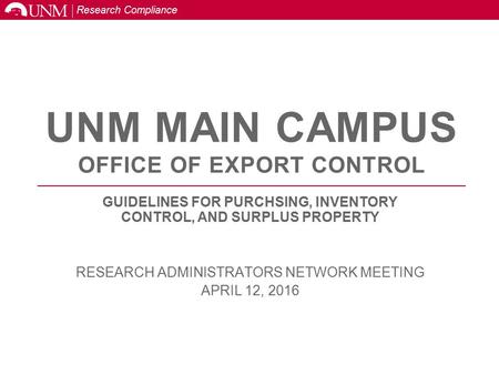 Research Compliance UNM MAIN CAMPUS OFFICE OF EXPORT CONTROL GUIDELINES FOR PURCHSING, INVENTORY CONTROL, AND SURPLUS PROPERTY RESEARCH ADMINISTRATORS.