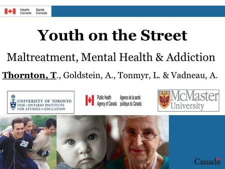 Youth on the Street Maltreatment, Mental Health & Addiction Thornton, T., Goldstein, A., Tonmyr, L. & Vadneau, A.