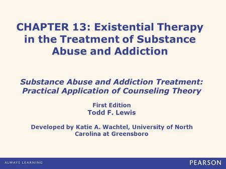 CHAPTER 13: Existential Therapy in the Treatment of Substance Abuse and Addiction Substance Abuse and Addiction Treatment: Practical Application of Counseling.