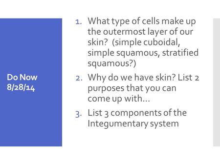 Do Now 8/28/14 1.What type of cells make up the outermost layer of our skin? (simple cuboidal, simple squamous, stratified squamous?) 2.Why do we have.