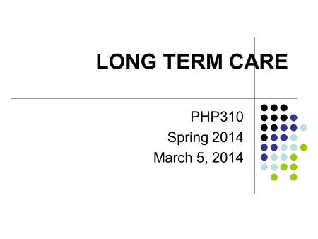 LONG TERM CARE PHP310 Spring 2014 March 5, 2014. Long-Term Care Services that are delivered over extended periods of time (such as over 90 days) Can include.