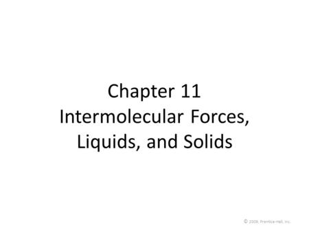 © 2009, Prentice-Hall, Inc. Chapter 11 Intermolecular Forces, Liquids, and Solids.