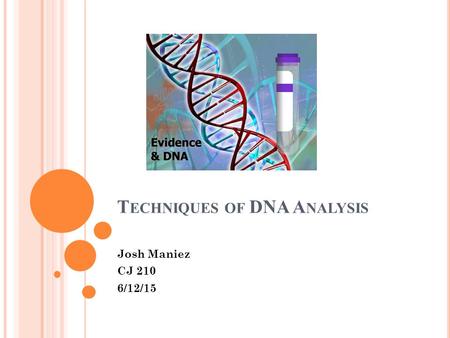 T ECHNIQUES OF DNA A NALYSIS Josh Maniez CJ 210 6/12/15.