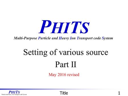 P HI T S Setting of various source Part II Multi-Purpose Particle and Heavy Ion Transport code System Title1 May 2016 revised.