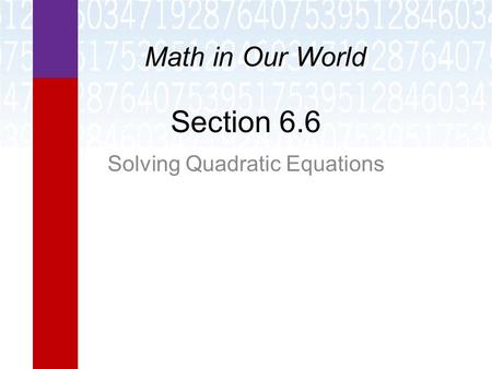 Section 6.6 Solving Quadratic Equations Math in Our World.