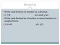 Warm-Up Write each fraction or number as a decimal. 1) 7/8 2) 2 and 3/20 Write each decimal as a fraction or mixed number in simplest form. 3) 0.08 4)