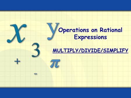 Operations on Rational Expressions MULTIPLY/DIVIDE/SIMPLIFY.