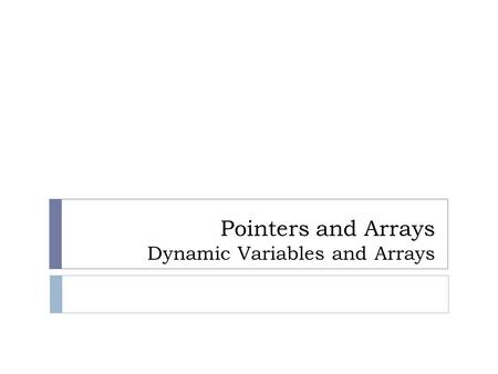 Pointers and Arrays Dynamic Variables and Arrays.