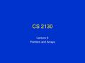 CS 2130 Lecture 6 Pointers and Arrays. Pointers are like jumps, leading wildly from one part of the data structure to another. Their introduction into.