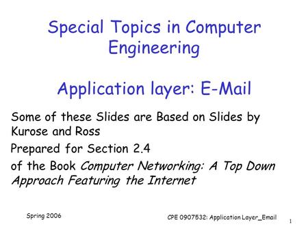 Spring 2006 CPE 0907532: Application Layer_Email 1 Special Topics in Computer Engineering Application layer: E-Mail Some of these Slides are Based on Slides.