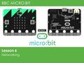 BBC MICRO:BIT Lesson 6 Networking. Digital devices can be networked together to exchange data. You are going to create a very simple network using two.