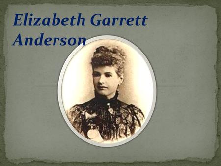 Elizabeth Garrett Anderson. was the first woman officially approved to practice medicine in Great Britain, and was a pioneer in opening education in medicine.