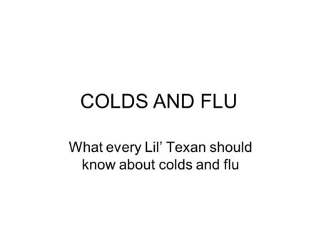 COLDS AND FLU What every Lil’ Texan should know about colds and flu.