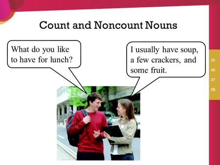 Count and Noncount Nouns What do you like to have for lunch? I usually have soup, a few crackers, and some fruit.