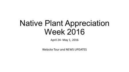 Native Plant Appreciation Week 2016 April 24- May 1, 2016 Website Tour and NEWS UPDATES.