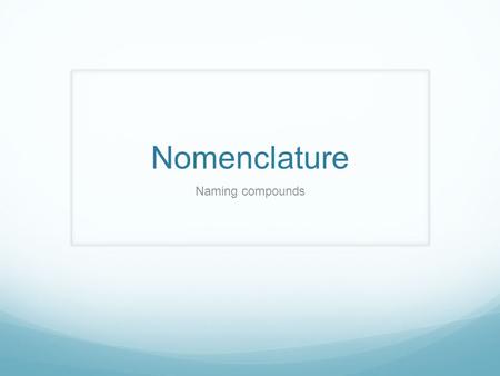 Nomenclature Naming compounds. Ionic Compounds Cation (metal): The name of the element stays the same Anion (non-metal): Change the ending of the element.